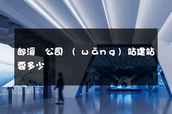 郎溪縣公司網(wǎng)站建站要多少錢