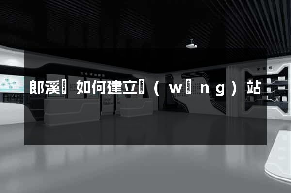 郎溪縣如何建立網(wǎng)站