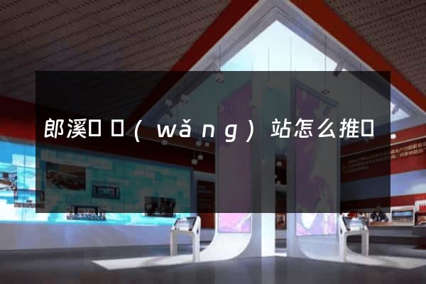 郎溪縣網(wǎng)站怎么推廣