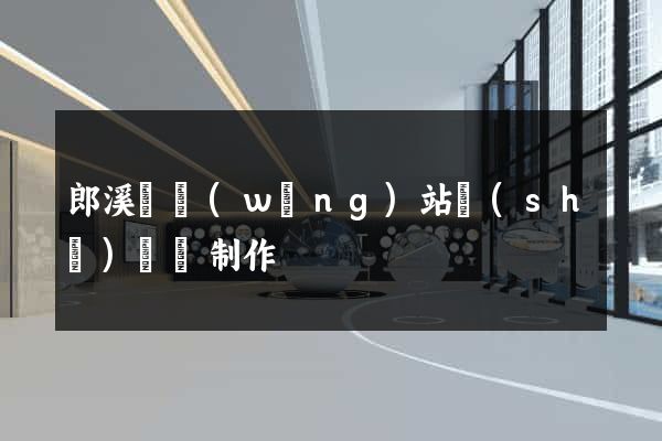 郎溪縣網(wǎng)站設(shè)計與制作