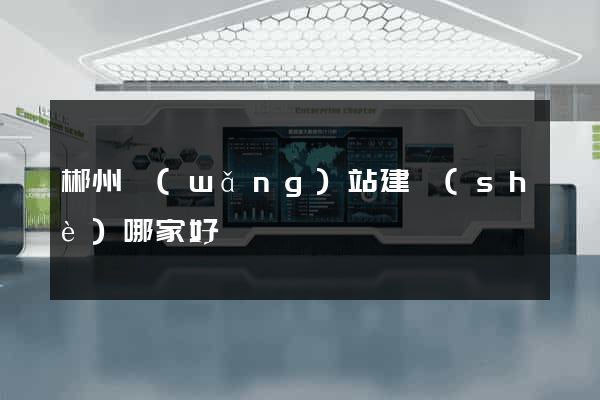 郴州網(wǎng)站建設(shè)哪家好
