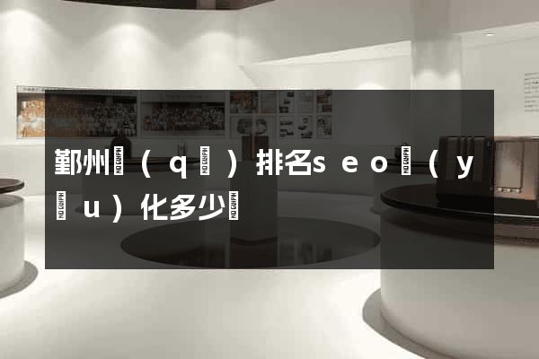鄞州區(qū)排名seo優(yōu)化多少錢