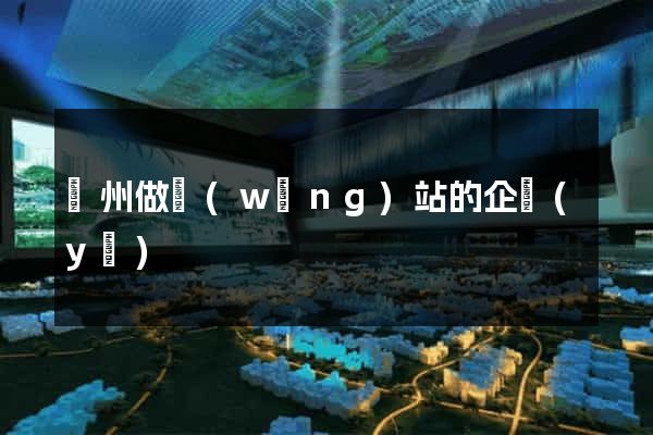 鄭州做網(wǎng)站的企業(yè)