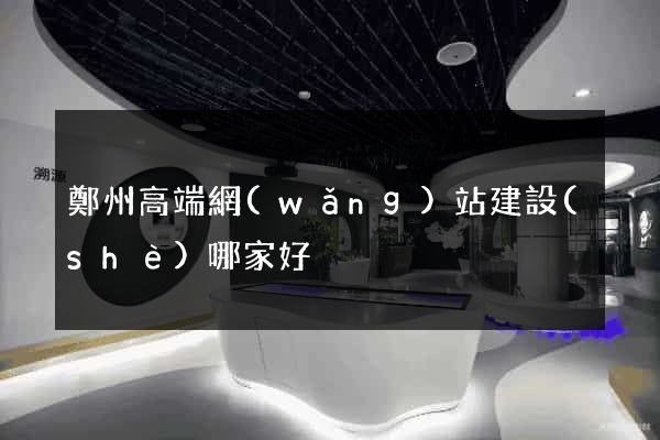 鄭州高端網(wǎng)站建設(shè)哪家好
