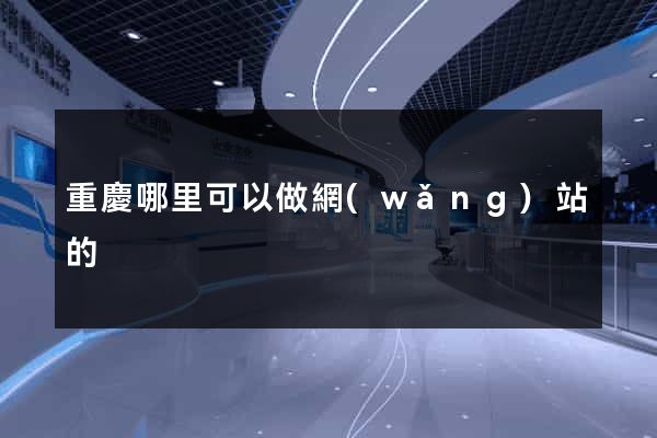 重慶哪里可以做網(wǎng)站的