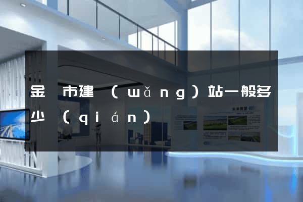 金壇市建網(wǎng)站一般多少錢(qián)