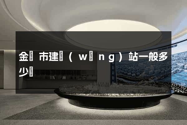 金壇市建網(wǎng)站一般多少錢
