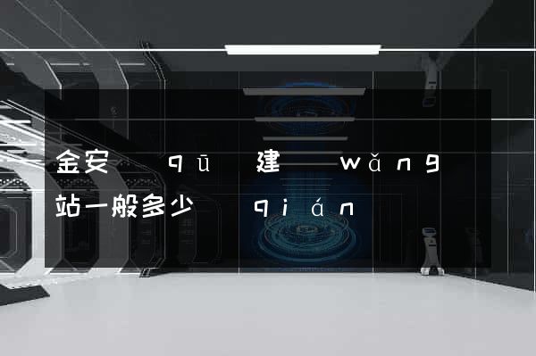金安區(qū)建網(wǎng)站一般多少錢(qián)