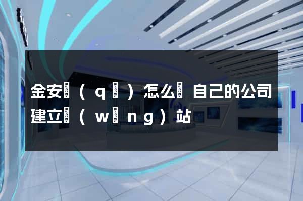 金安區(qū)怎么給自己的公司建立網(wǎng)站