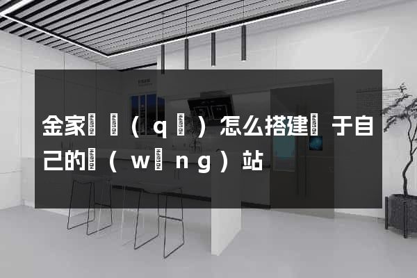 金家莊區(qū)怎么搭建屬于自己的網(wǎng)站