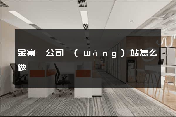 金寨縣公司網(wǎng)站怎么做