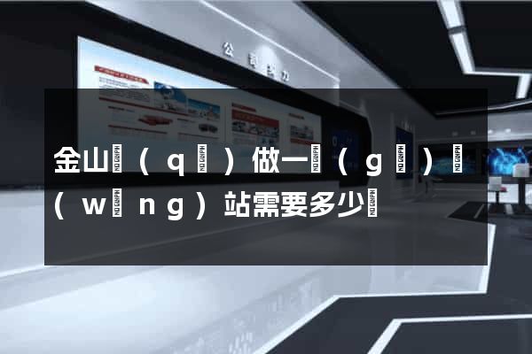 金山區(qū)做一個(gè)網(wǎng)站需要多少錢
