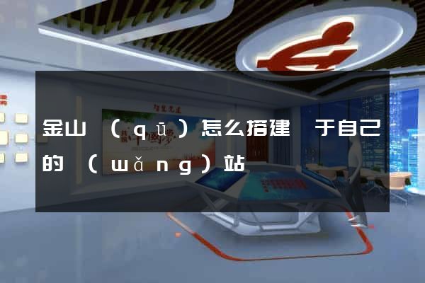 金山區(qū)怎么搭建屬于自己的網(wǎng)站