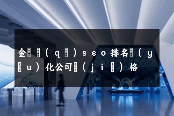 金東區(qū)seo排名優(yōu)化公司價(jià)格