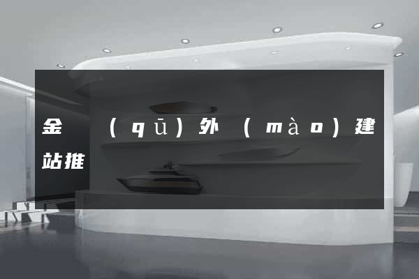 金東區(qū)外貿(mào)建站推廣
