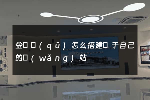 金東區(qū)怎么搭建屬于自己的網(wǎng)站