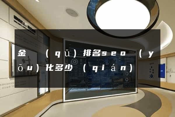 金東區(qū)排名seo優(yōu)化多少錢(qián)