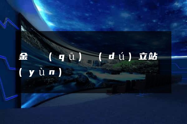 金東區(qū)獨(dú)立站運(yùn)營