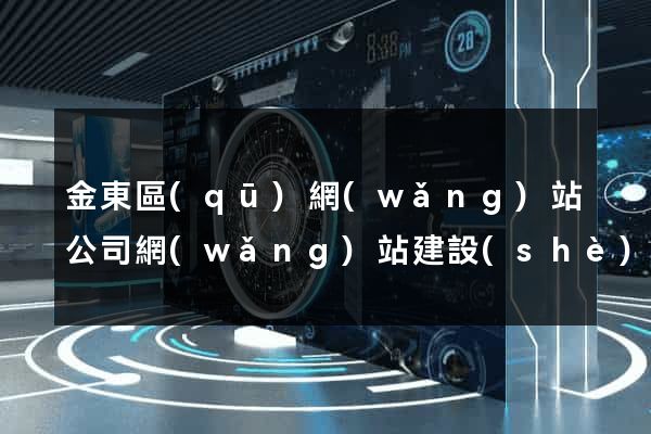 金東區(qū)網(wǎng)站公司網(wǎng)站建設(shè)