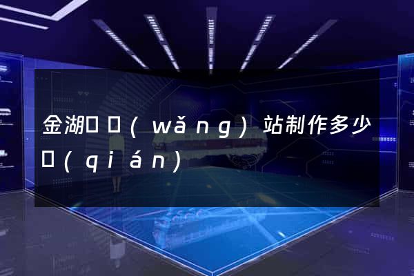 金湖縣網(wǎng)站制作多少錢(qián)