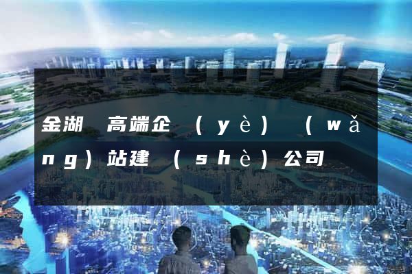 金湖縣高端企業(yè)網(wǎng)站建設(shè)公司