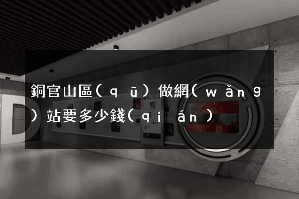 銅官山區(qū)做網(wǎng)站要多少錢(qián)