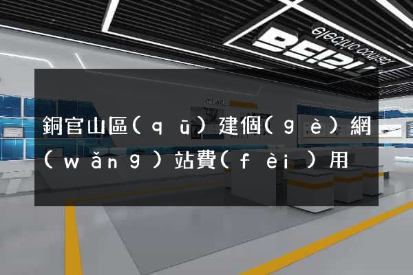銅官山區(qū)建個(gè)網(wǎng)站費(fèi)用