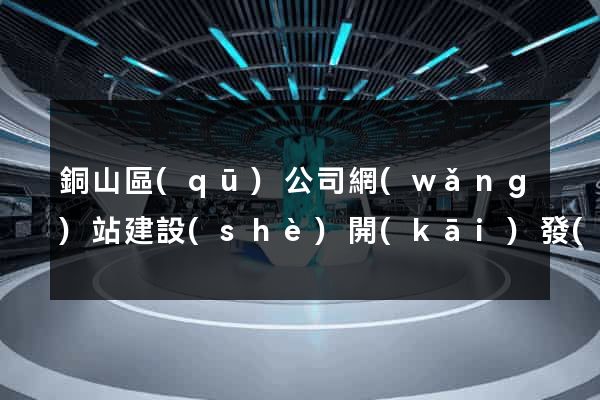 銅山區(qū)公司網(wǎng)站建設(shè)開(kāi)發(fā)