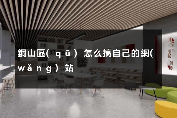 銅山區(qū)怎么搞自己的網(wǎng)站