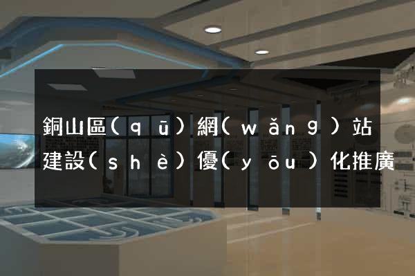 銅山區(qū)網(wǎng)站建設(shè)優(yōu)化推廣