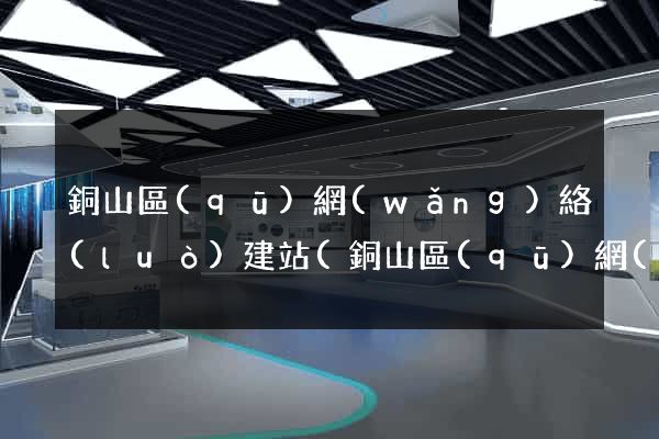 銅山區(qū)網(wǎng)絡(luò)建站(銅山區(qū)網(wǎng)格化服務(wù)中心)
