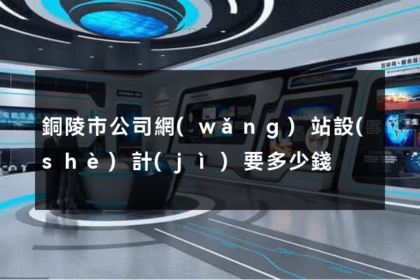 銅陵市公司網(wǎng)站設(shè)計(jì)要多少錢