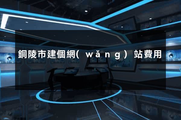銅陵市建個網(wǎng)站費用