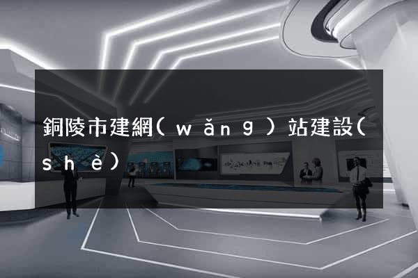銅陵市建網(wǎng)站建設(shè)