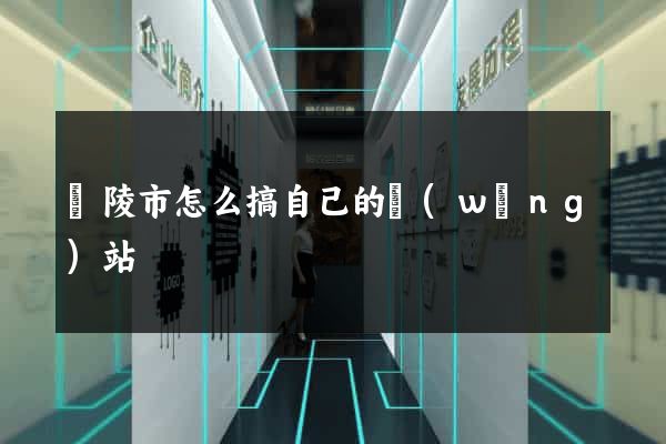 銅陵市怎么搞自己的網(wǎng)站