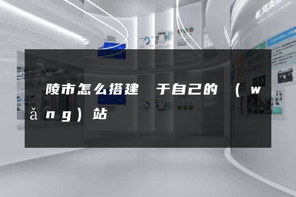 銅陵市怎么搭建屬于自己的網(wǎng)站