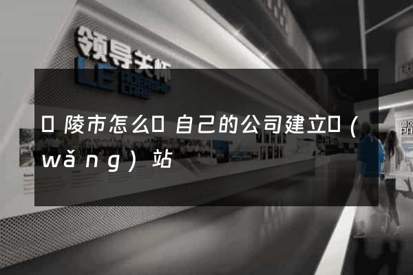 銅陵市怎么給自己的公司建立網(wǎng)站