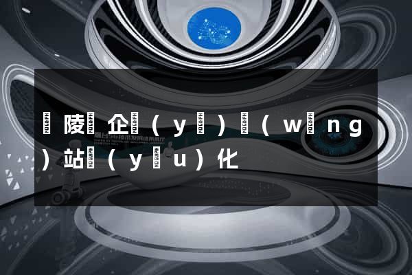 銅陵縣企業(yè)網(wǎng)站優(yōu)化