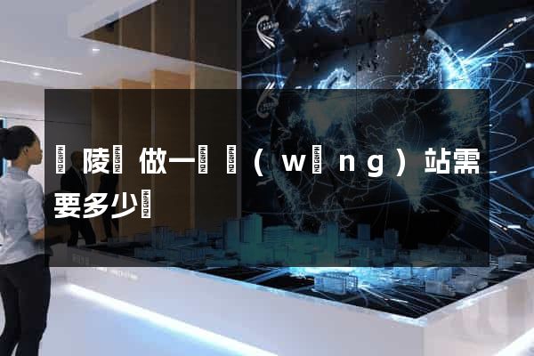 銅陵縣做一個網(wǎng)站需要多少錢