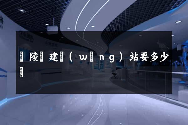 銅陵縣建網(wǎng)站要多少錢