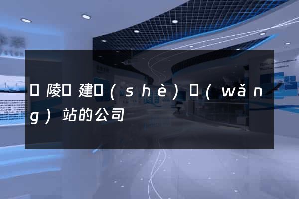 銅陵縣建設(shè)網(wǎng)站的公司