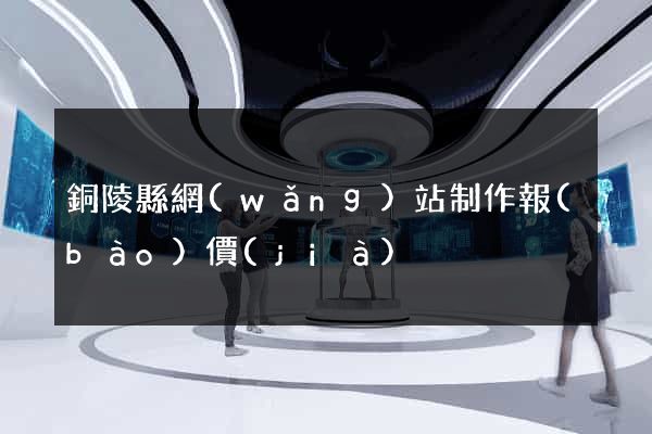 銅陵縣網(wǎng)站制作報(bào)價(jià)