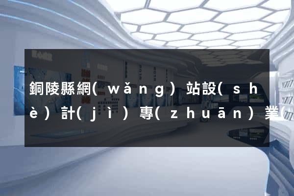 銅陵縣網(wǎng)站設(shè)計(jì)專(zhuān)業(yè)的公司