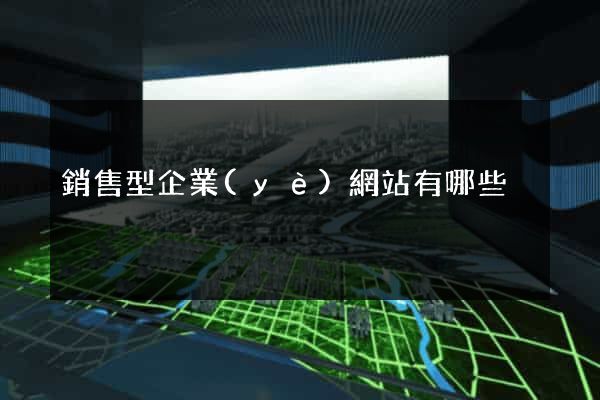 銷售型企業(yè)網站有哪些