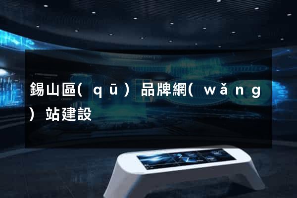 錫山區(qū)品牌網(wǎng)站建設