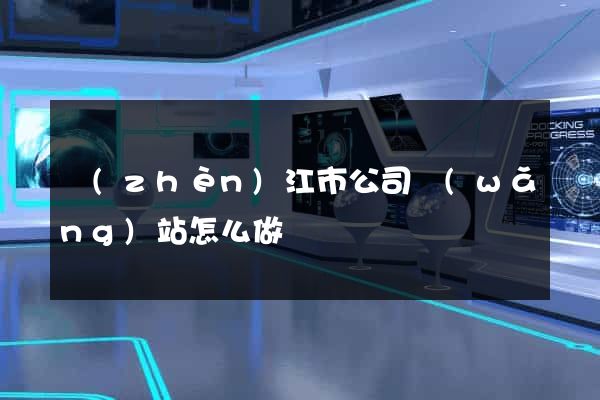 鎮(zhèn)江市公司網(wǎng)站怎么做