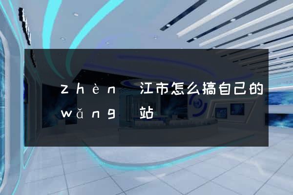 鎮(zhèn)江市怎么搞自己的網(wǎng)站
