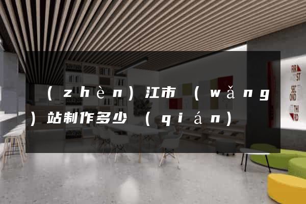 鎮(zhèn)江市網(wǎng)站制作多少錢(qián)