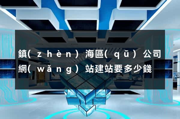 鎮(zhèn)海區(qū)公司網(wǎng)站建站要多少錢