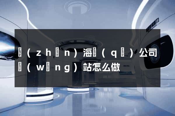 鎮(zhèn)海區(qū)公司網(wǎng)站怎么做